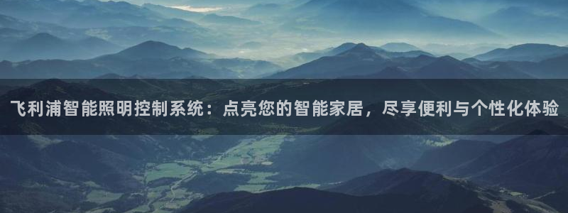 飞利浦智能照明控制系统：点亮您的智能家居，尽享便利与个性化体验