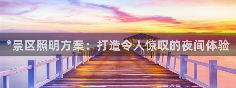 *景区照明方案：打造令人惊叹的夜间体验