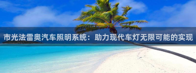 市光法雷奥汽车照明系统：助力现代车灯无限可能的实现