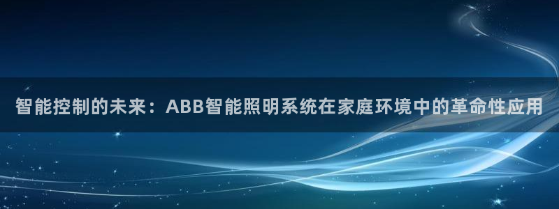 智能控制的未来：ABB智能照明系统在家庭