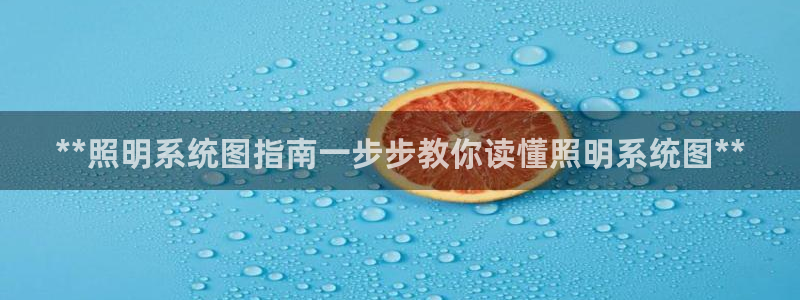 **照明系统图指南一步步教你读懂照明系统图**